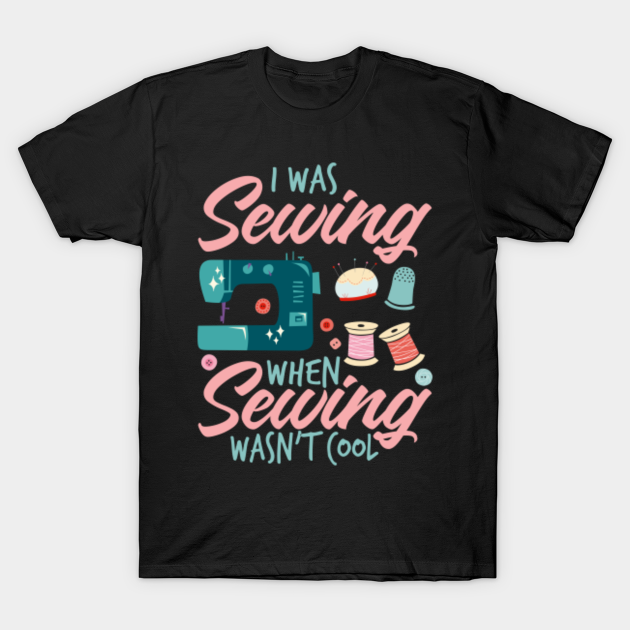 I was sewing Sewing and tailoring saying Sewing TShirt TeePublic
